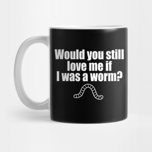 Would You Still Love me if I Was a Worm Mug